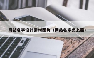 云南网站名字设计素材图片（网站名字怎么起）